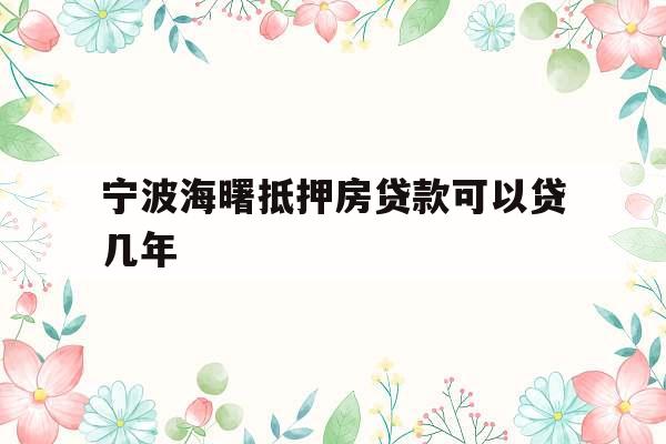 宁波海曙抵押房贷款可以贷几年