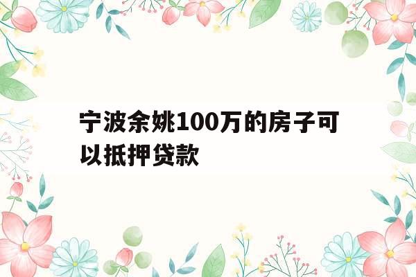 宁波余姚100万的房子可以抵押贷款