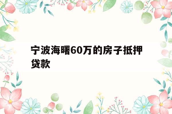 宁波海曙60万的房子抵押贷款