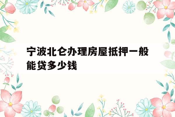宁波北仑办理房屋抵押一般能贷多少钱