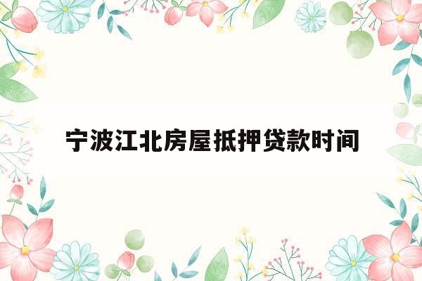 宁波江北房屋抵押贷款时间