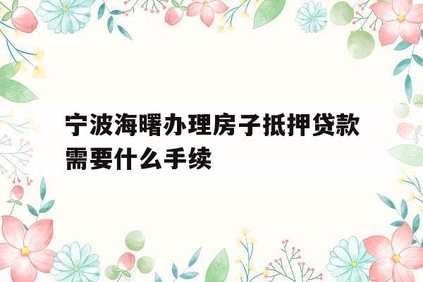 宁波海曙办理房子抵押贷款需要什么手续