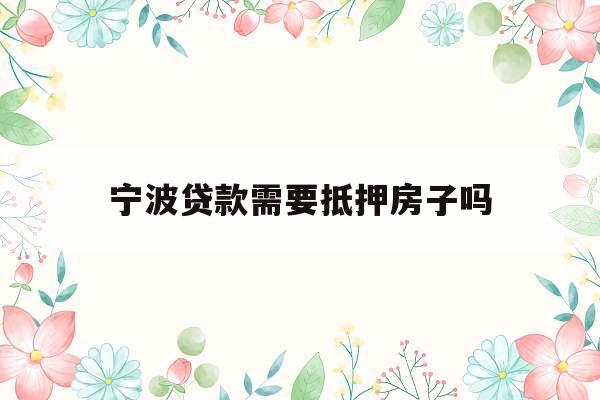 宁波贷款需要抵押房子吗
