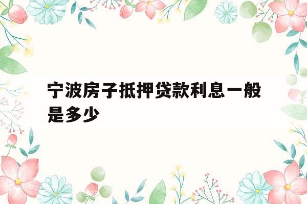 宁波房子抵押贷款利息一般是多少