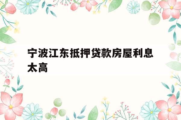 宁波江东抵押贷款房屋利息太高