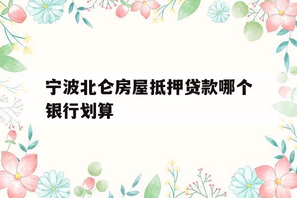 宁波北仑房屋抵押贷款哪个银行划算