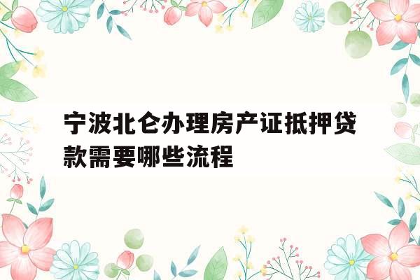 宁波北仑办理房产证抵押贷款需要哪些流程