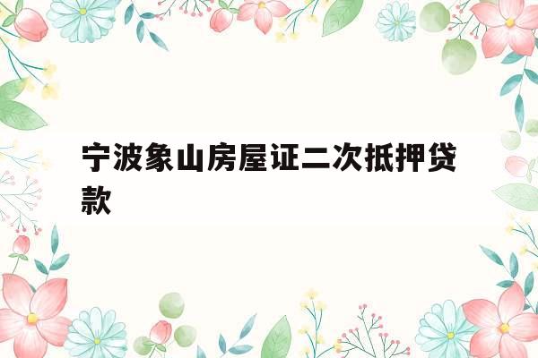 宁波象山房屋证二次抵押贷款