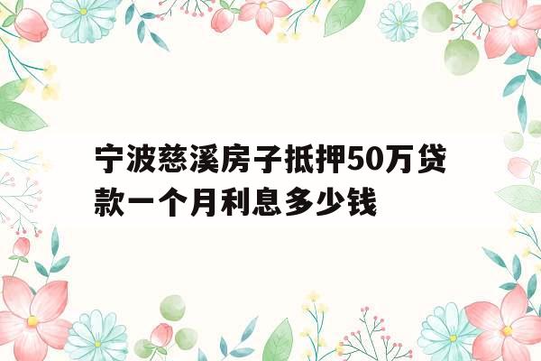 宁波慈溪房子抵押50万贷款一个月利息多少钱