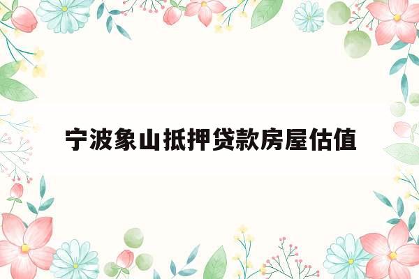 宁波象山抵押贷款房屋估值
