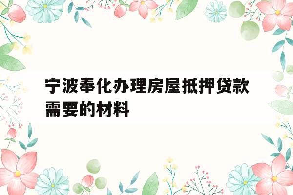 宁波奉化办理房屋抵押贷款需要的材料