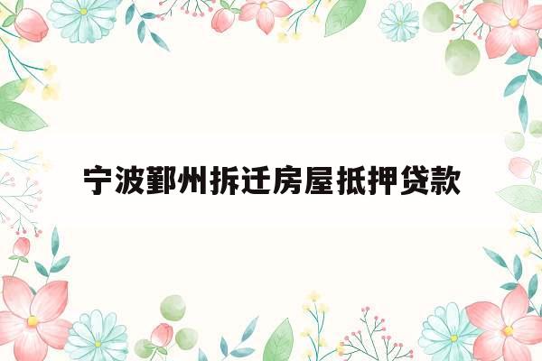 宁波鄞州拆迁房屋抵押贷款