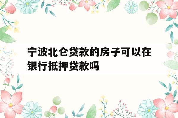 宁波北仑贷款的房子可以在银行抵押贷款吗