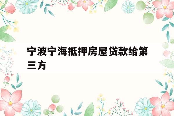 宁波宁海抵押房屋贷款给第三方