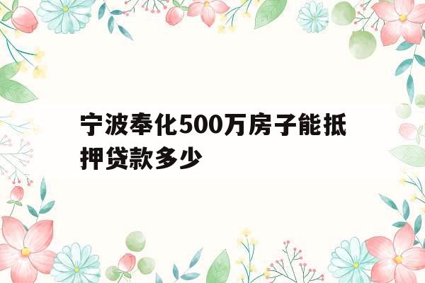 宁波奉化500万房子能抵押贷款多少