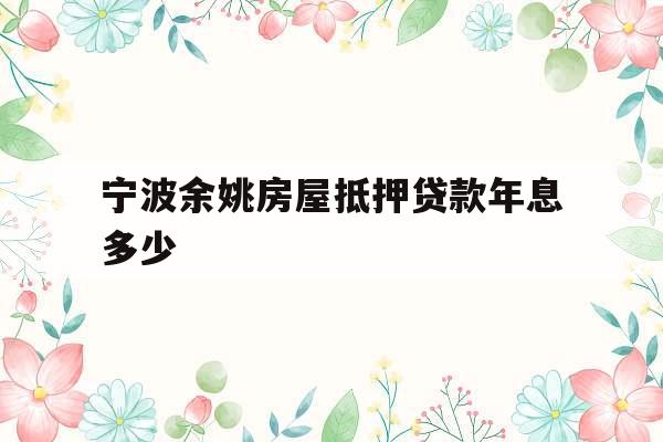 宁波余姚房屋抵押贷款年息多少