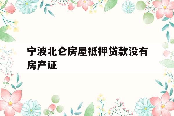 宁波北仑房屋抵押贷款没有房产证