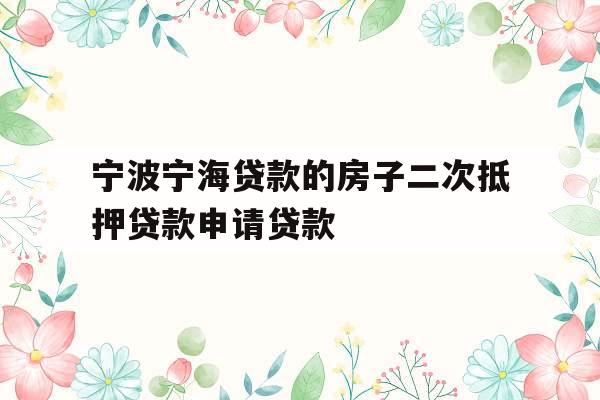 宁波宁海贷款的房子二次抵押贷款申请贷款