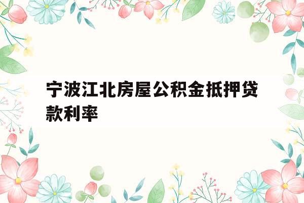 宁波江北房屋公积金抵押贷款利率