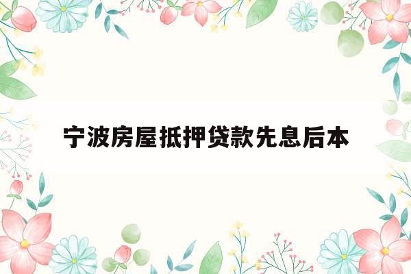 宁波房屋抵押贷款先息后本