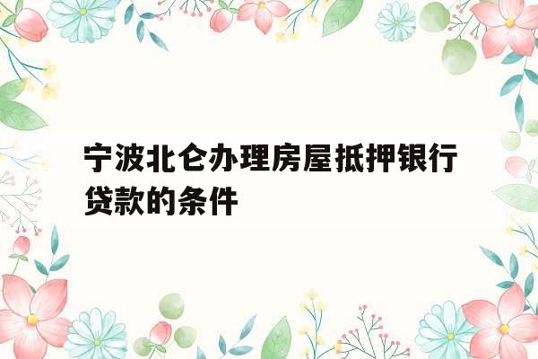 宁波北仑办理房屋抵押银行贷款的条件
