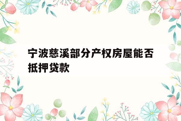 宁波慈溪部分产权房屋能否抵押贷款