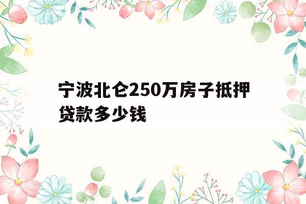 宁波北仑250万房子抵押贷款多少钱
