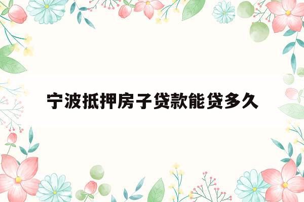 宁波抵押房子贷款能贷多久