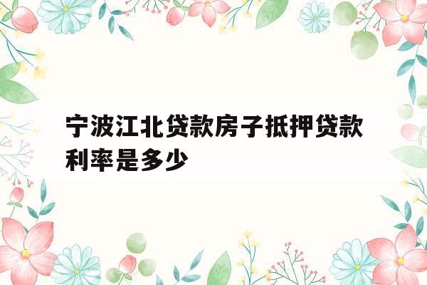 宁波江北贷款房子抵押贷款利率是多少