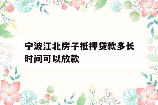 宁波江北房子抵押贷款多长时间可以放款