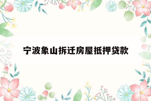 宁波象山拆迁房屋抵押贷款