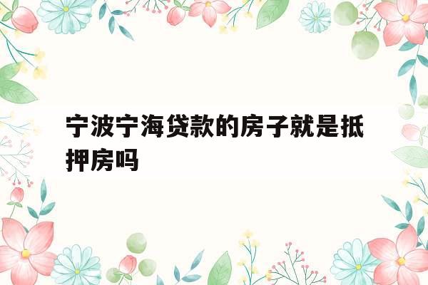 宁波宁海贷款的房子就是抵押房吗