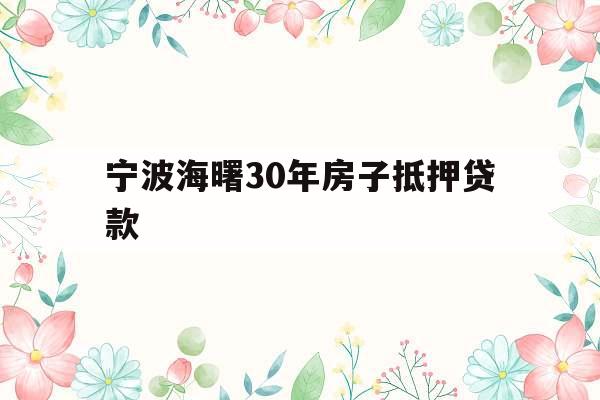宁波海曙30年房子抵押贷款