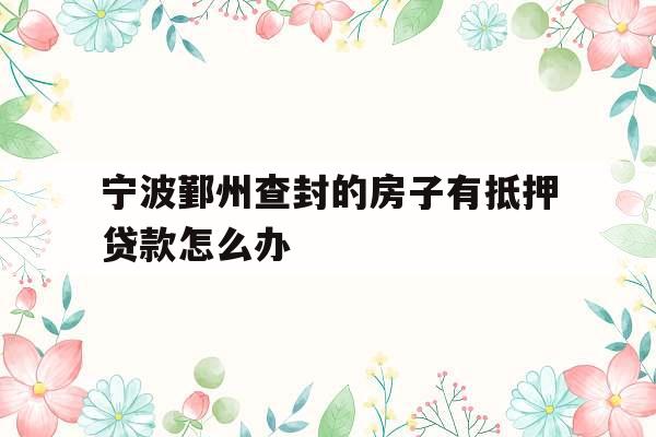 宁波鄞州查封的房子有抵押贷款怎么办
