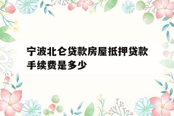 宁波北仑贷款房屋抵押贷款手续费是多少