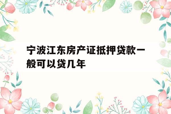 宁波江东房产证抵押贷款一般可以贷几年