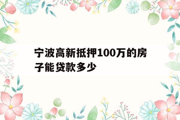 宁波高新抵押100万的房子能贷款多少