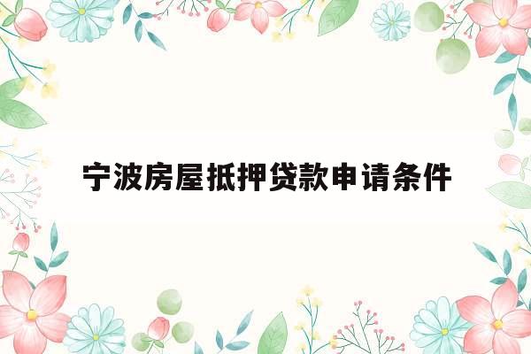 宁波房屋抵押贷款申请条件