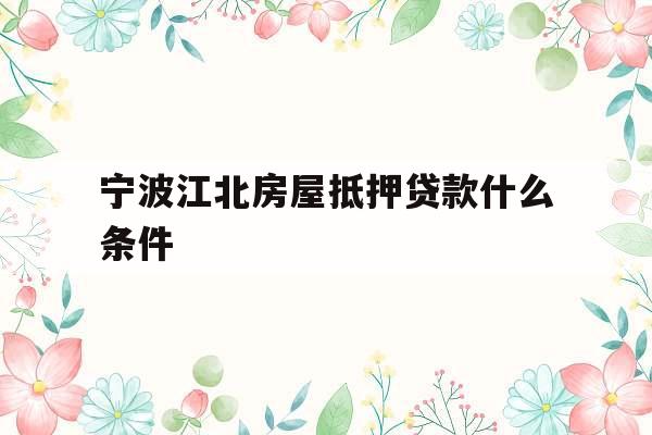 宁波江北房屋抵押贷款什么条件