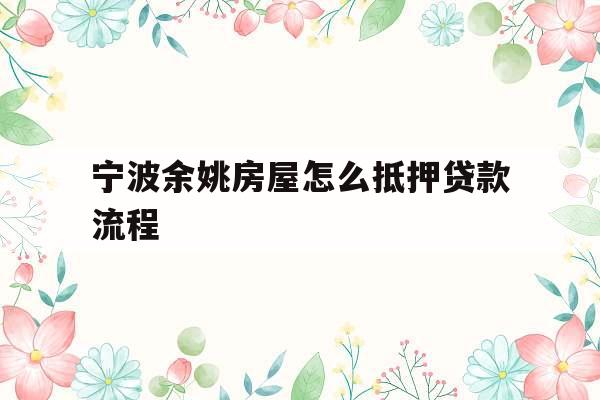 宁波余姚房屋怎么抵押贷款流程