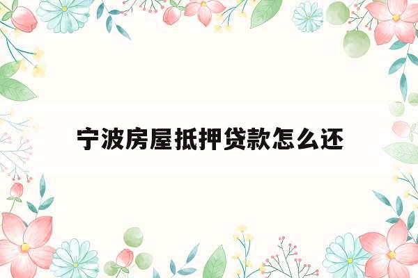 宁波房屋抵押贷款怎么还