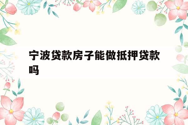 宁波贷款房子能做抵押贷款吗