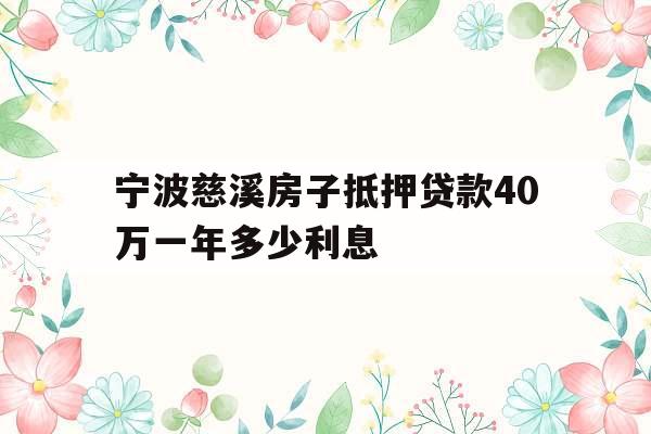 宁波慈溪房子抵押贷款40万一年多少利息
