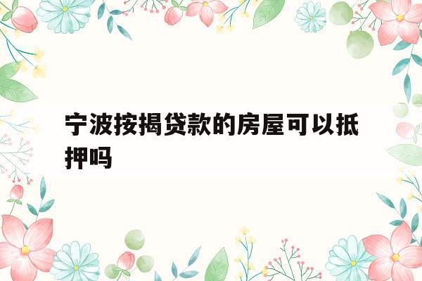 宁波按揭贷款的房屋可以抵押吗