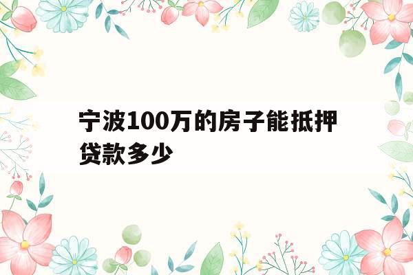 宁波100万的房子能抵押贷款多少