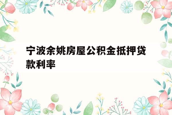 宁波余姚房屋公积金抵押贷款利率