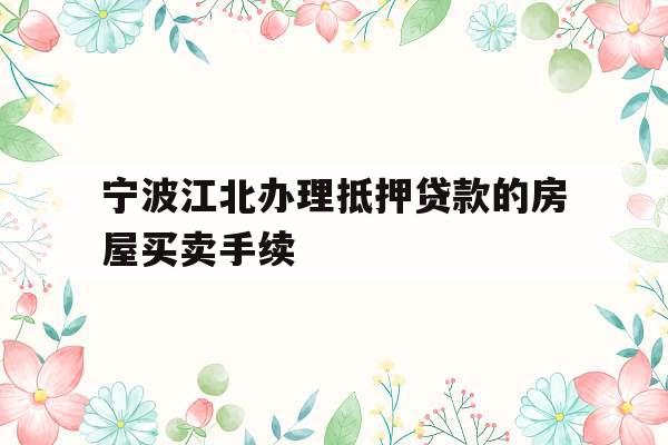 宁波江北办理抵押贷款的房屋买卖手续