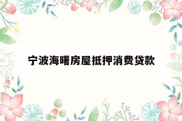 宁波海曙房屋抵押消费贷款