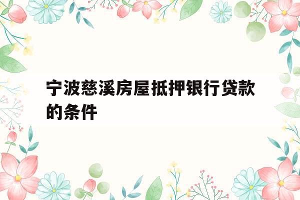 宁波慈溪房屋抵押银行贷款的条件