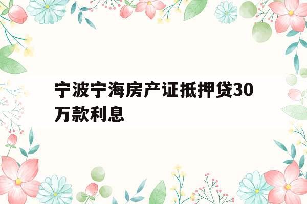 宁波宁海房产证抵押贷30万款利息